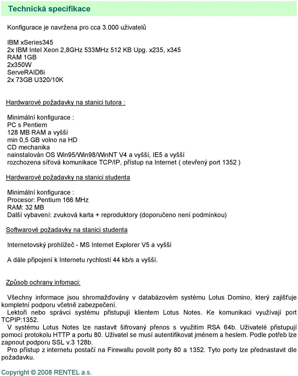 nainstalován OS Win95/Win98/WinNT V4 a vyšší, IE5 a vyšší rozchozena síťová komunikace TCP/IP, přístup na Internet ( otevřený port 1352 ) Hardwarové požadavky na stanici studenta Minimální