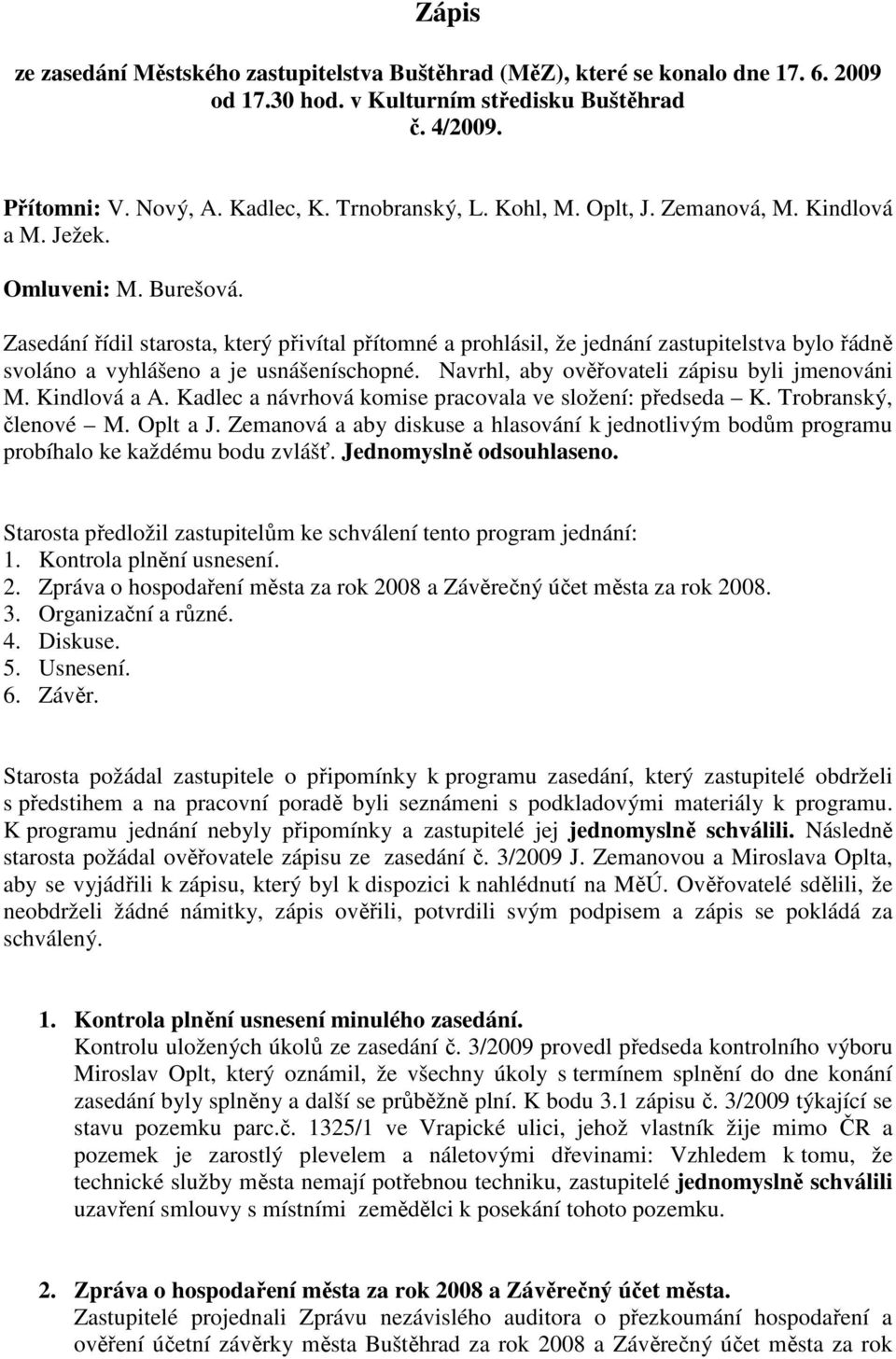 Zasedání řídil starosta, který přivítal přítomné a prohlásil, že jednání zastupitelstva bylo řádně svoláno a vyhlášeno a je usnášeníschopné. Navrhl, aby ověřovateli zápisu byli jmenováni M.