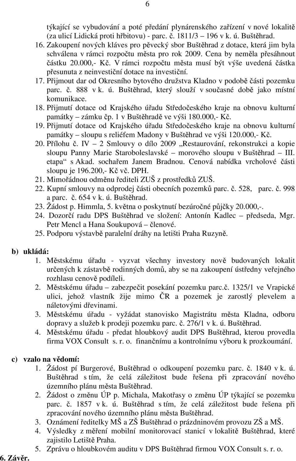 V rámci rozpočtu města musí být výše uvedená částka přesunuta z neinvestiční dotace na investiční. 17. Přijmout dar od Okresního bytového družstva Kladno v podobě části pozemku parc. č. 888 v k. ú.