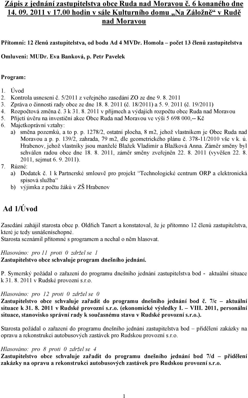 Petr Pavelek Program: 1. Úvod 2. Kontrola usnesení č. 5/2011 z veřejného zasedání ZO ze dne 9. 8. 2011 3. Zpráva o činnosti rady obce ze dne 18. 8. 2011 (č. 18/2011) a 5. 9. 2011 (č. 19/2011) 4.