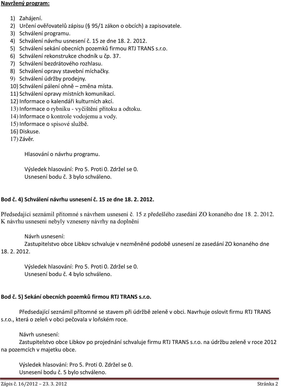 9) Schválení údržby prodejny. 10) Schválení pálení ohně změna místa. 11) Schválení opravy místních komunikací. 12) Informace o kalendáři kulturních akcí.