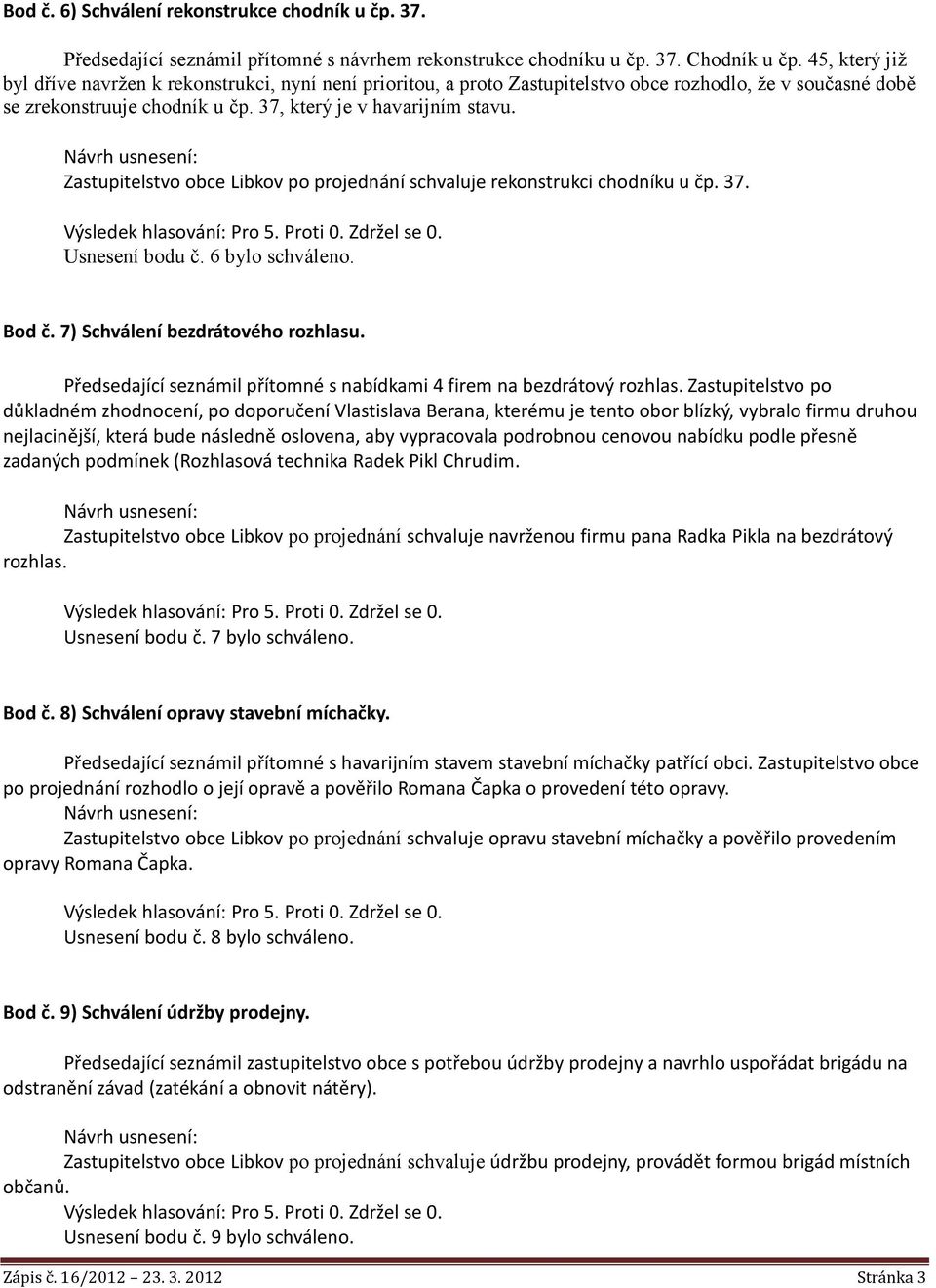 Zastupitelstvo obce Libkov po projednání schvaluje rekonstrukci chodníku u čp. 37. Usnesení bodu č. 6 bylo schváleno. Bod č. 7) Schválení bezdrátového rozhlasu.