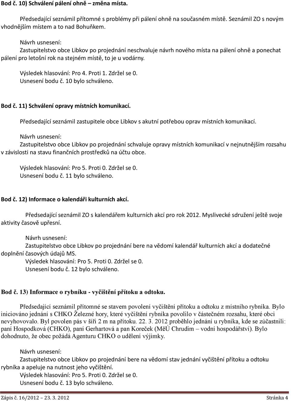 Zdržel se 0. Usnesení bodu č. 10 bylo schváleno. Bod č. 11) Schválení opravy místních komunikací. Předsedající seznámil zastupitele obce Libkov s akutní potřebou oprav místních komunikací.