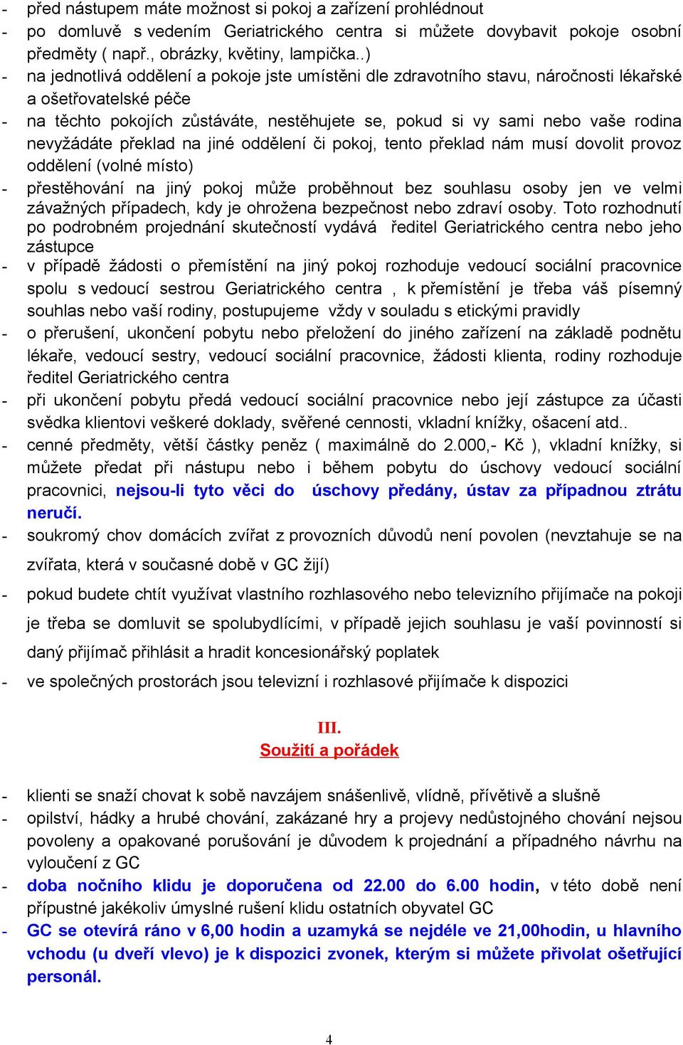 nevyžádáte překlad na jiné oddělení či pokoj, tento překlad nám musí dovolit provoz oddělení (volné místo) - přestěhování na jiný pokoj může proběhnout bez souhlasu osoby jen ve velmi závažných