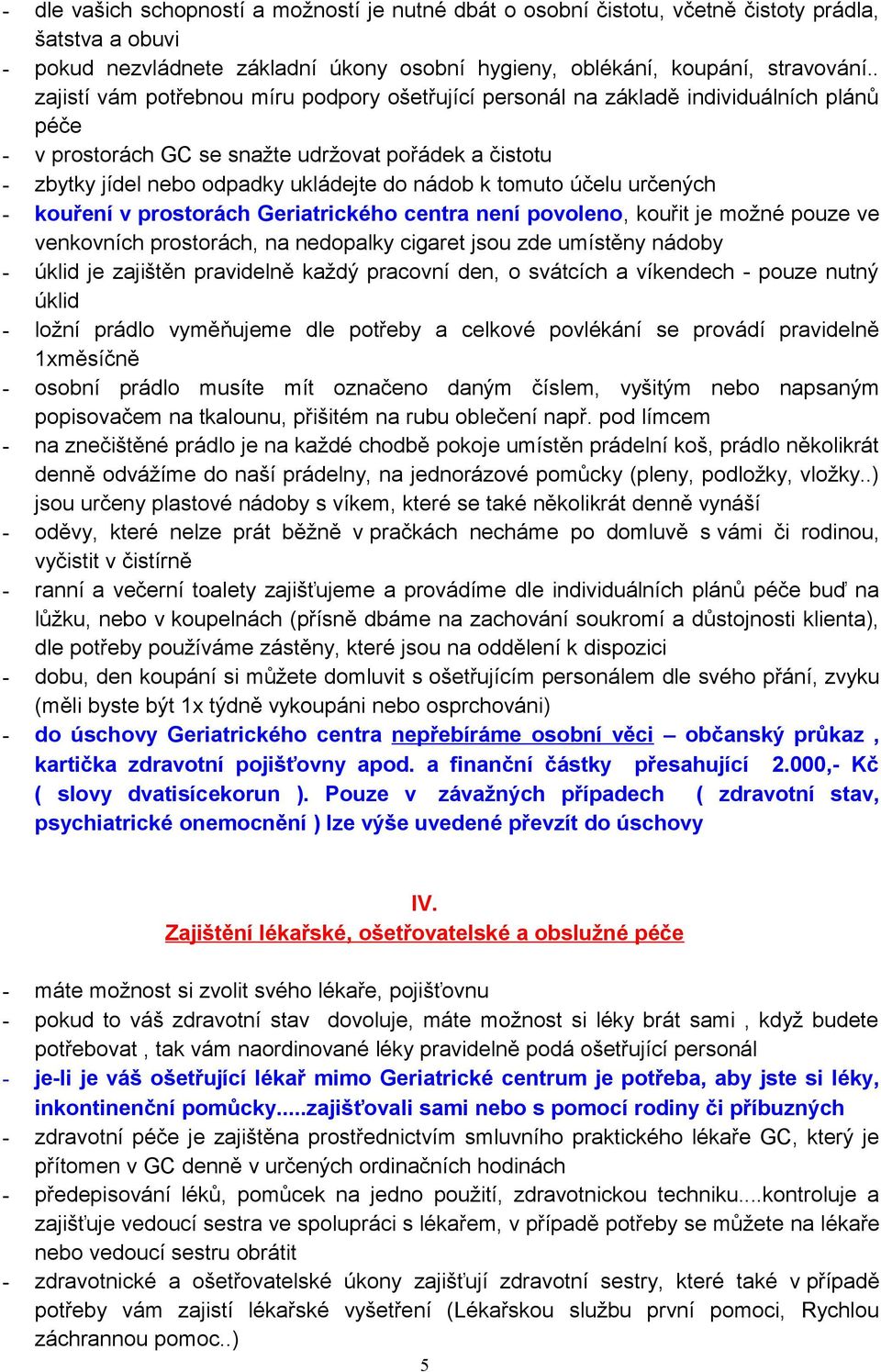 tomuto účelu určených - kouření v prostorách Geriatrického centra není povoleno, kouřit je možné pouze ve venkovních prostorách, na nedopalky cigaret jsou zde umístěny nádoby - úklid je zajištěn