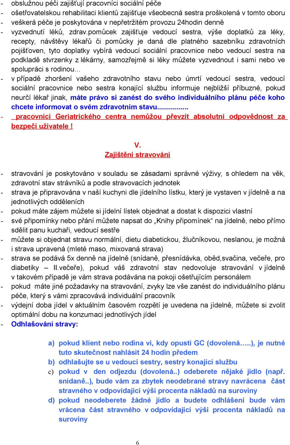 pomůcek zajišťuje vedoucí sestra, výše doplatků za léky, recepty, návštěvy lékařů či pomůcky je daná dle platného sazebníku zdravotních pojišťoven, tyto doplatky vybírá vedoucí sociální pracovnice