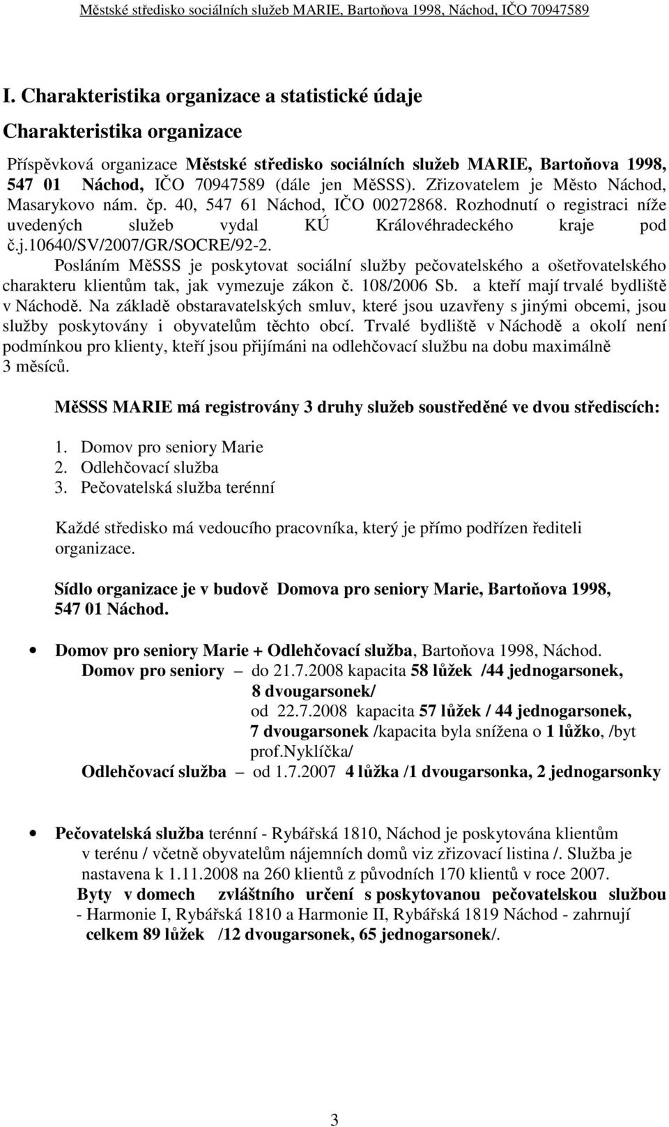 Posláním MěSSS je poskytovat sociální služby pečovatelského a ošetřovatelského charakteru klientům tak, jak vymezuje zákon č. 108/2006 Sb. a kteří mají trvalé bydliště v Náchodě.