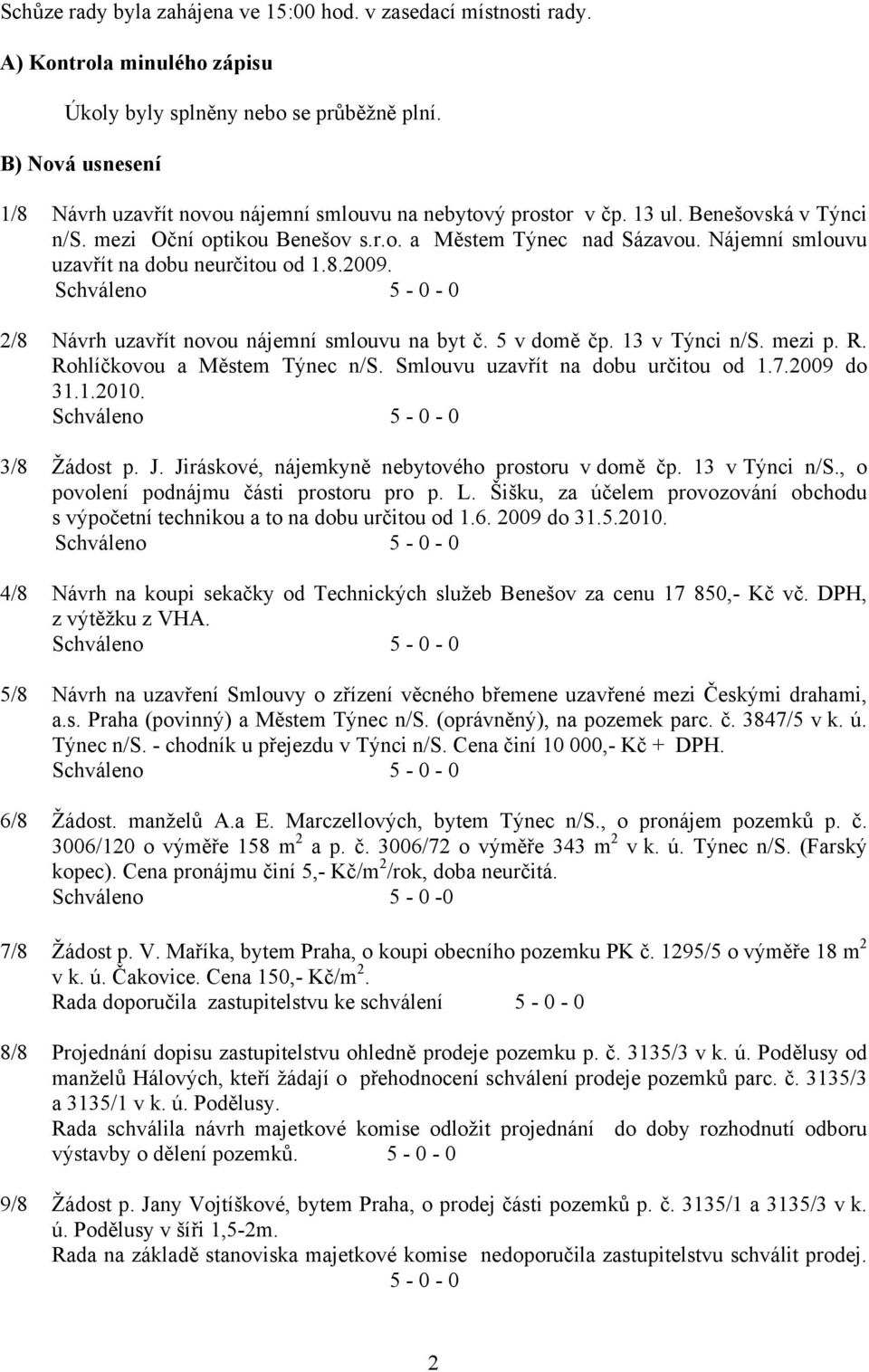 Nájemní smlouvu uzavřít na dobu neurčitou od 1.8.2009. Schváleno 2/8 Návrh uzavřít novou nájemní smlouvu na byt č. 5 v domě čp. 13 v Týnci n/s. mezi p. R. Rohlíčkovou a Městem Týnec n/s.