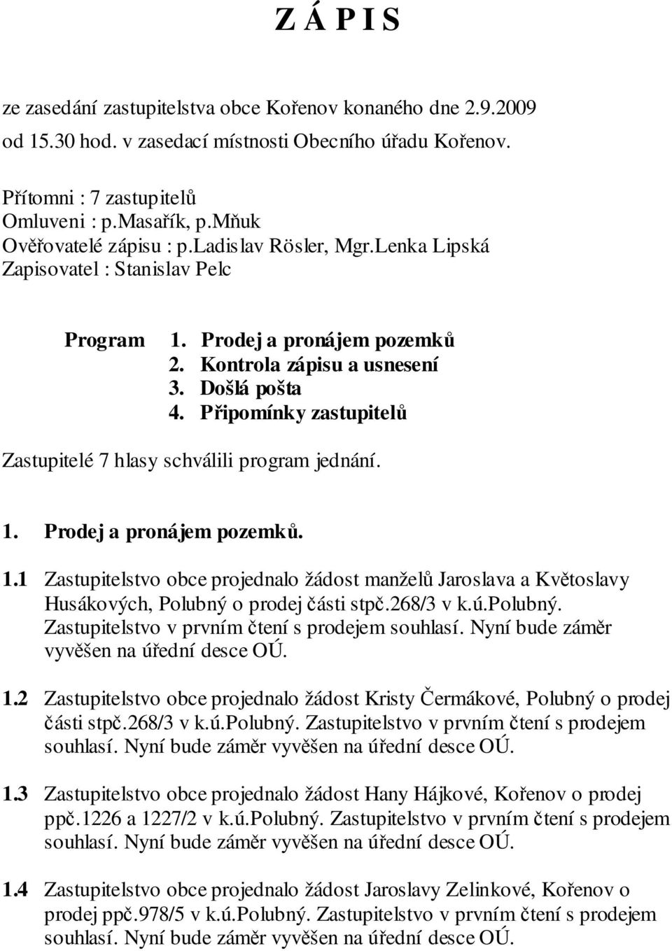 Připomínky zastupitelů Zastupitelé 7 hlasy schválili program jednání. 1. Prodej a pronájem pozemků. 1.1 Zastupitelstvo obce projednalo žádost manželů Jaroslava a Květoslavy Husákových, Polubný o prodej části stpč.