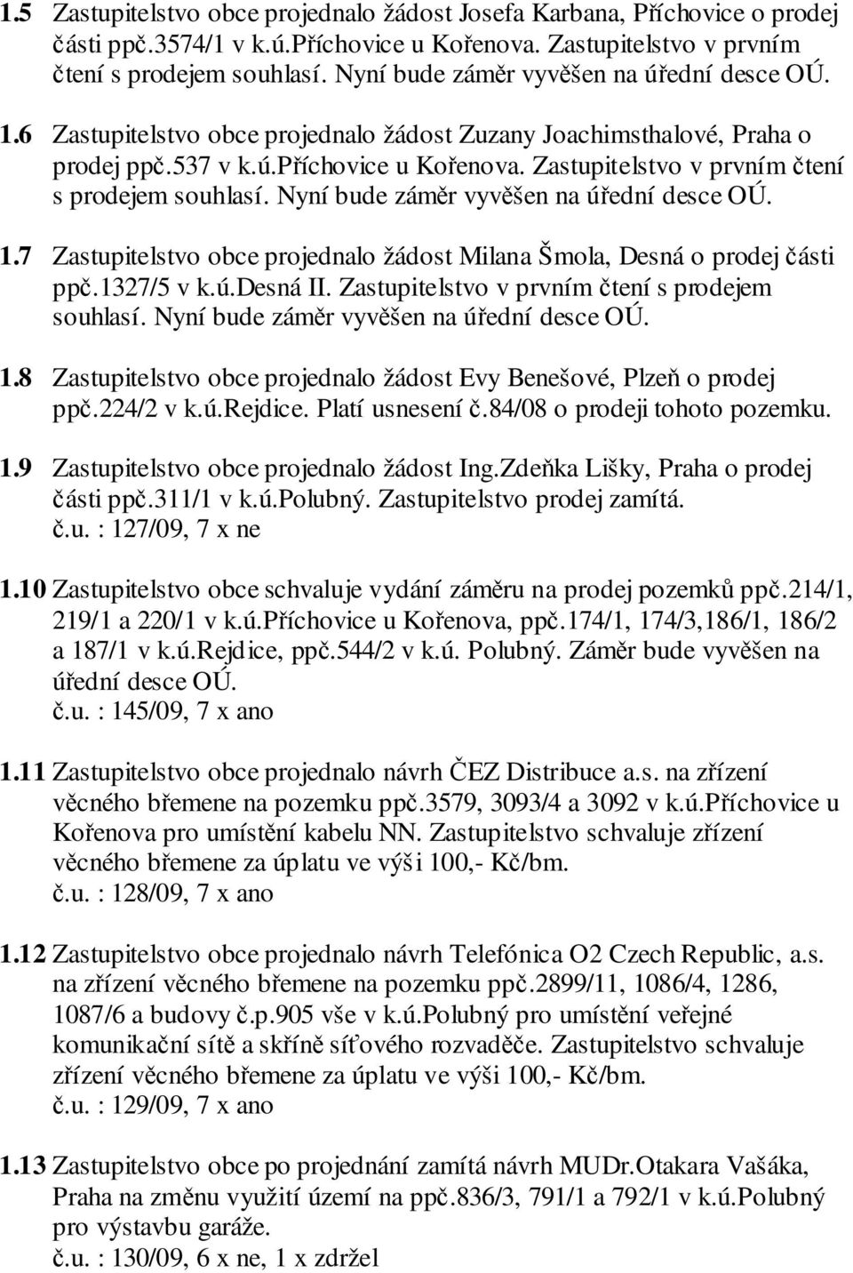 Zastupitelstvo v prvním čtení s prodejem souhlasí. Nyní bude záměr vyvěšen na úřední desce OÚ. 1.7 Zastupitelstvo obce projednalo žádost Milana Šmola, Desná o prodej části ppč.1327/5 v k.ú.desná II.