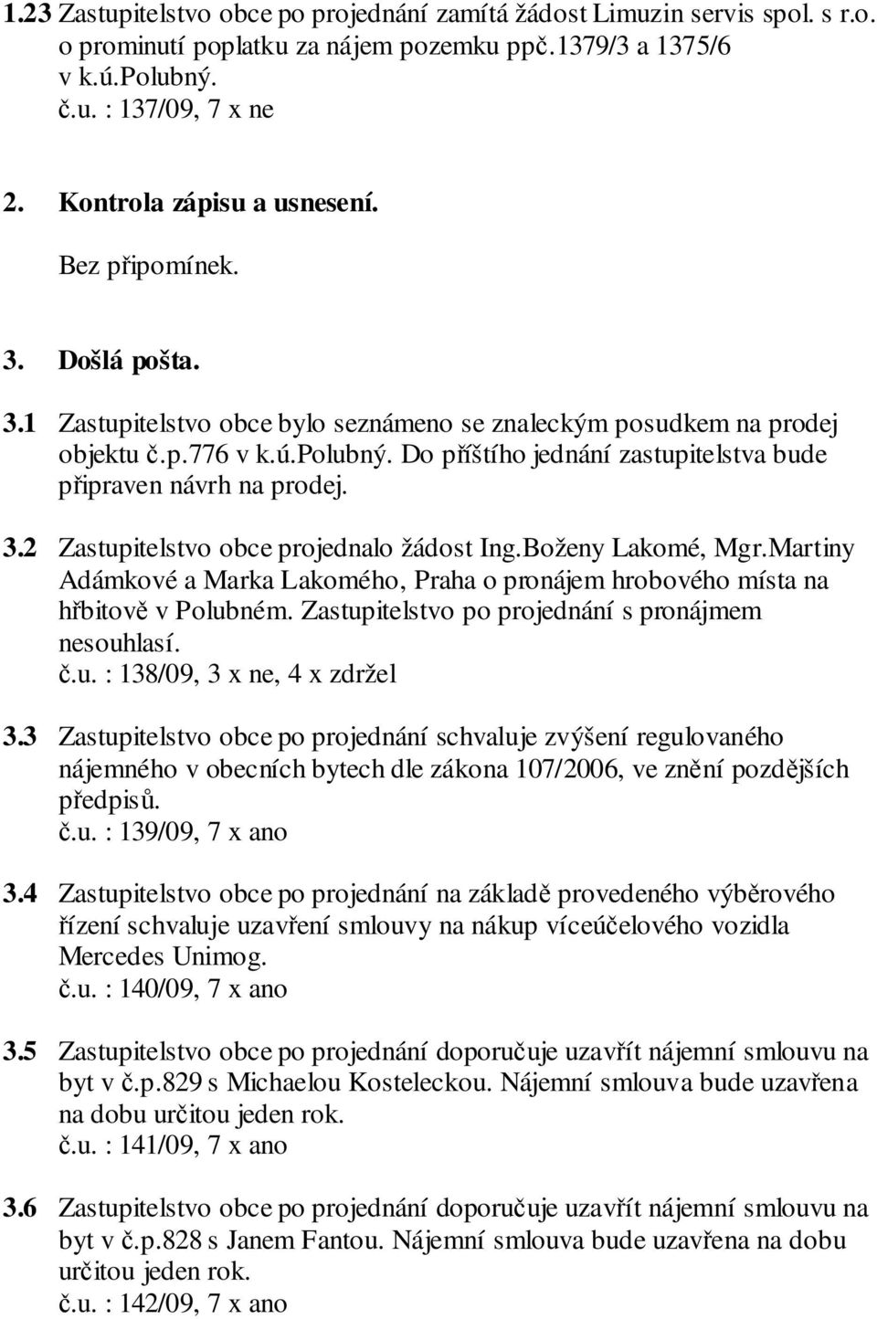 Do příštího jednání zastupitelstva bude připraven návrh na prodej. 3.2 Zastupitelstvo obce projednalo žádost Ing.Boženy Lakomé, Mgr.