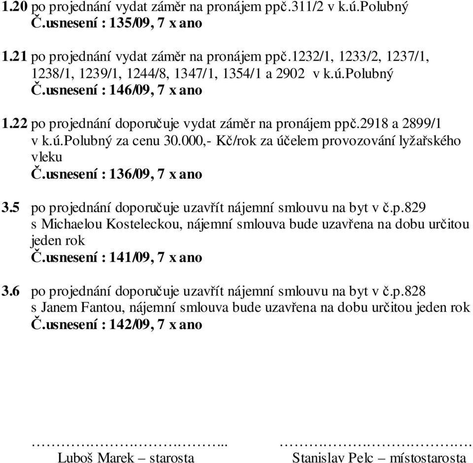 000,- Kč/rok za účelem provozování lyžařského vleku Č.usnesení : 136/09, 7 x ano 3.5 po projednání doporučuje uzavřít nájemní smlouvu na byt v č.p.829 s Michaelou Kosteleckou, nájemní smlouva bude uzavřena na dobu určitou jeden rok Č.