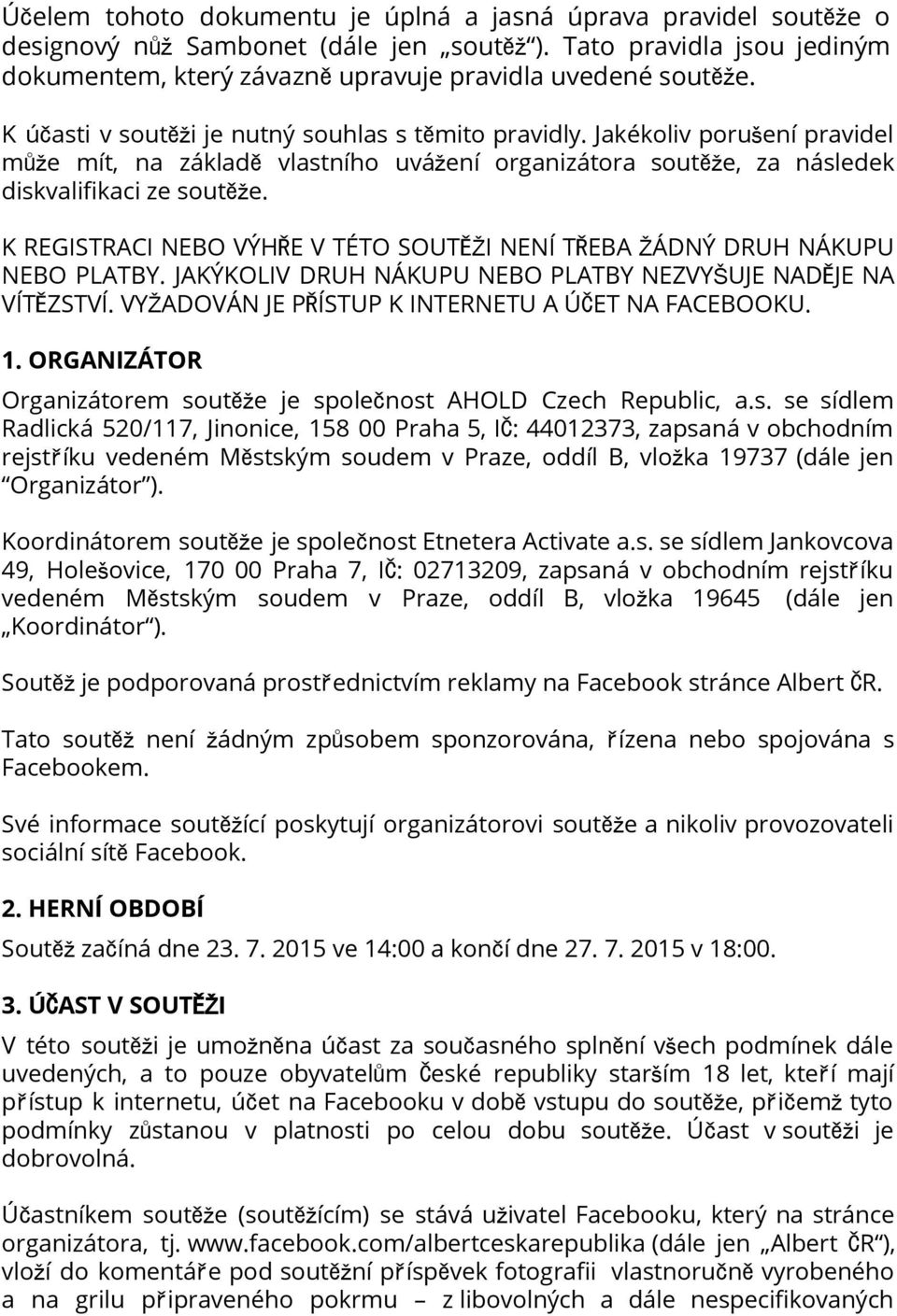 K REGISTRACI NEBO VÝHŘE V TÉTO SOUTĚŽI NENÍ TŘEBA ŽÁDNÝ DRUH NÁKUPU NEBO PLATBY. JAKÝKOLIV DRUH NÁKUPU NEBO PLATBY NEZVYŠUJE NADĚJE NA VÍTĚZSTVÍ. VYŽADOVÁN JE PŘÍSTUP K INTERNETU A ÚČET NA FACEBOOKU.