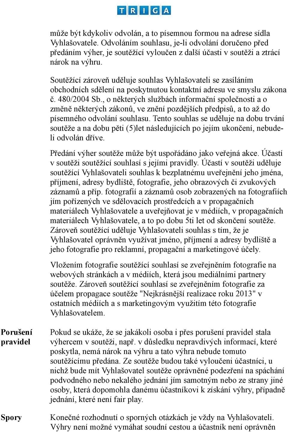 Soutěžící zároveň uděluje souhlas Vyhlašovateli se zasíláním obchodních sdělení na poskytnutou kontaktní adresu ve smyslu zákona č. 480/2004 Sb.