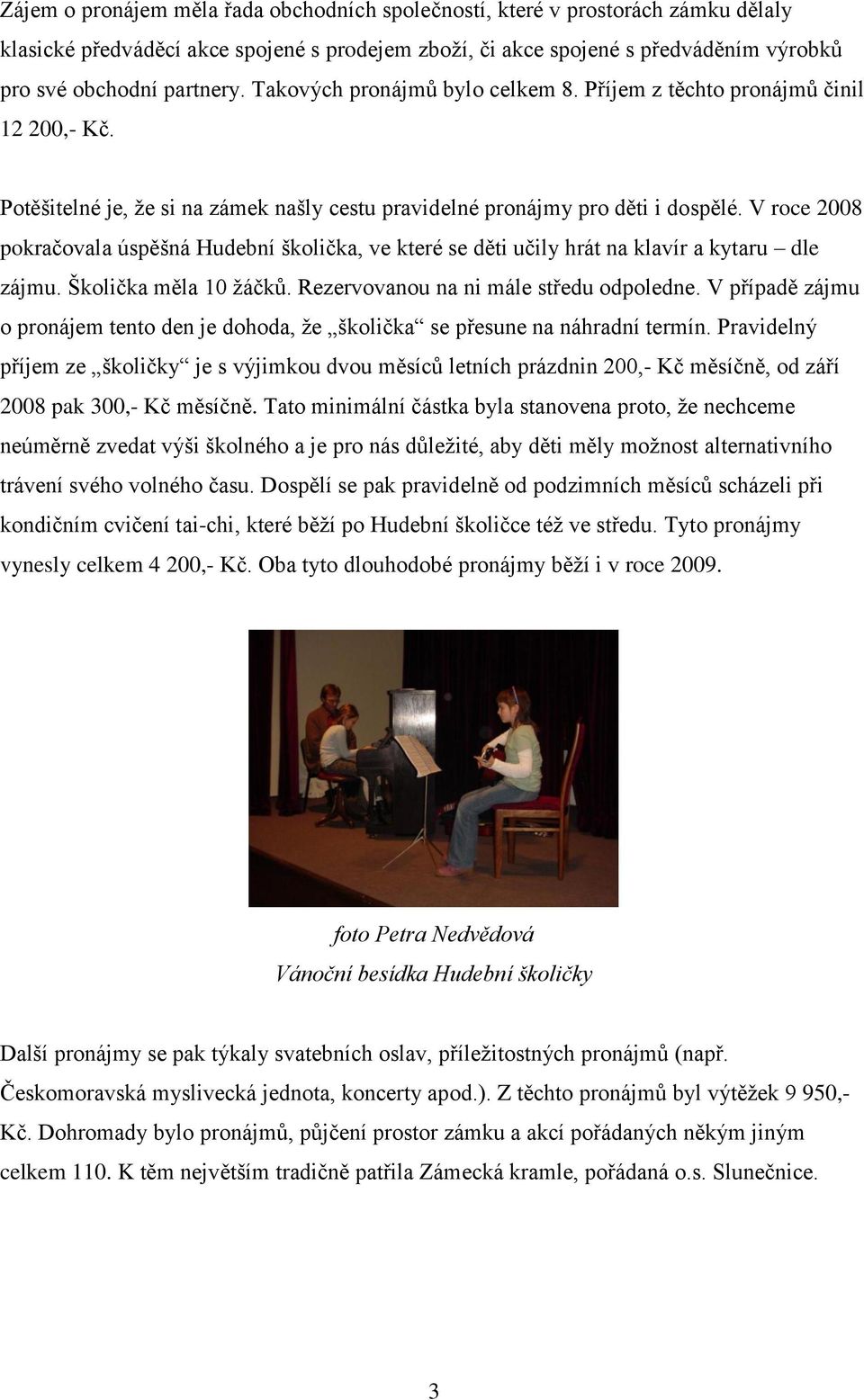 V roce 2008 pokračovala úspěšná Hudební školička, ve které se děti učily hrát na klavír a kytaru dle zájmu. Školička měla 10 žáčků. Rezervovanou na ni mále středu odpoledne.