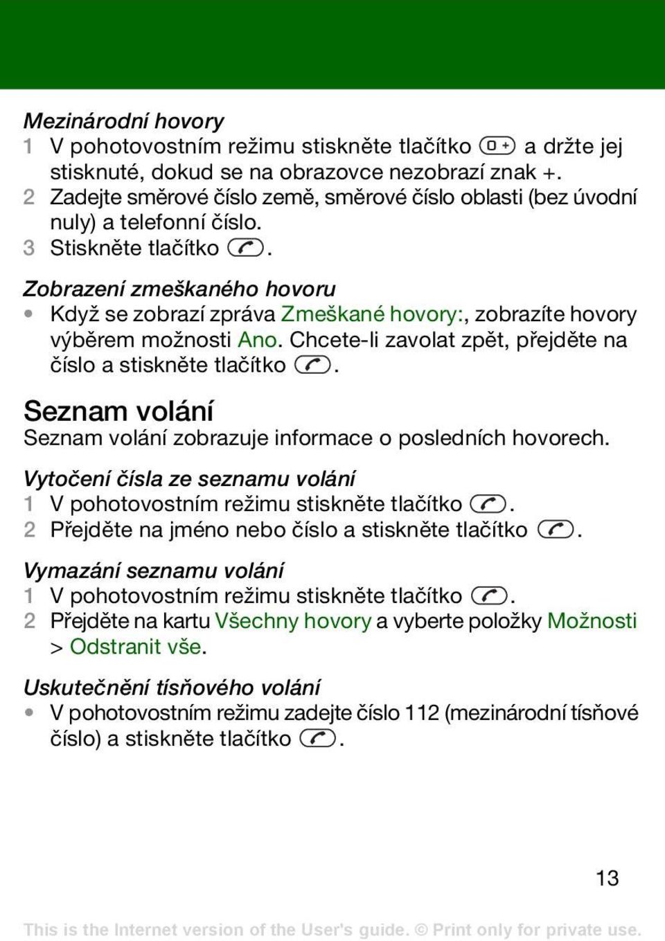 Zobrazení zmeškaného hovoru Když se zobrazí zpráva Zmeškané hovory:, zobrazíte hovory výběrem možnosti Ano. Chcete-li zavolat zpět, přejděte na číslo a stiskněte tlačítko.