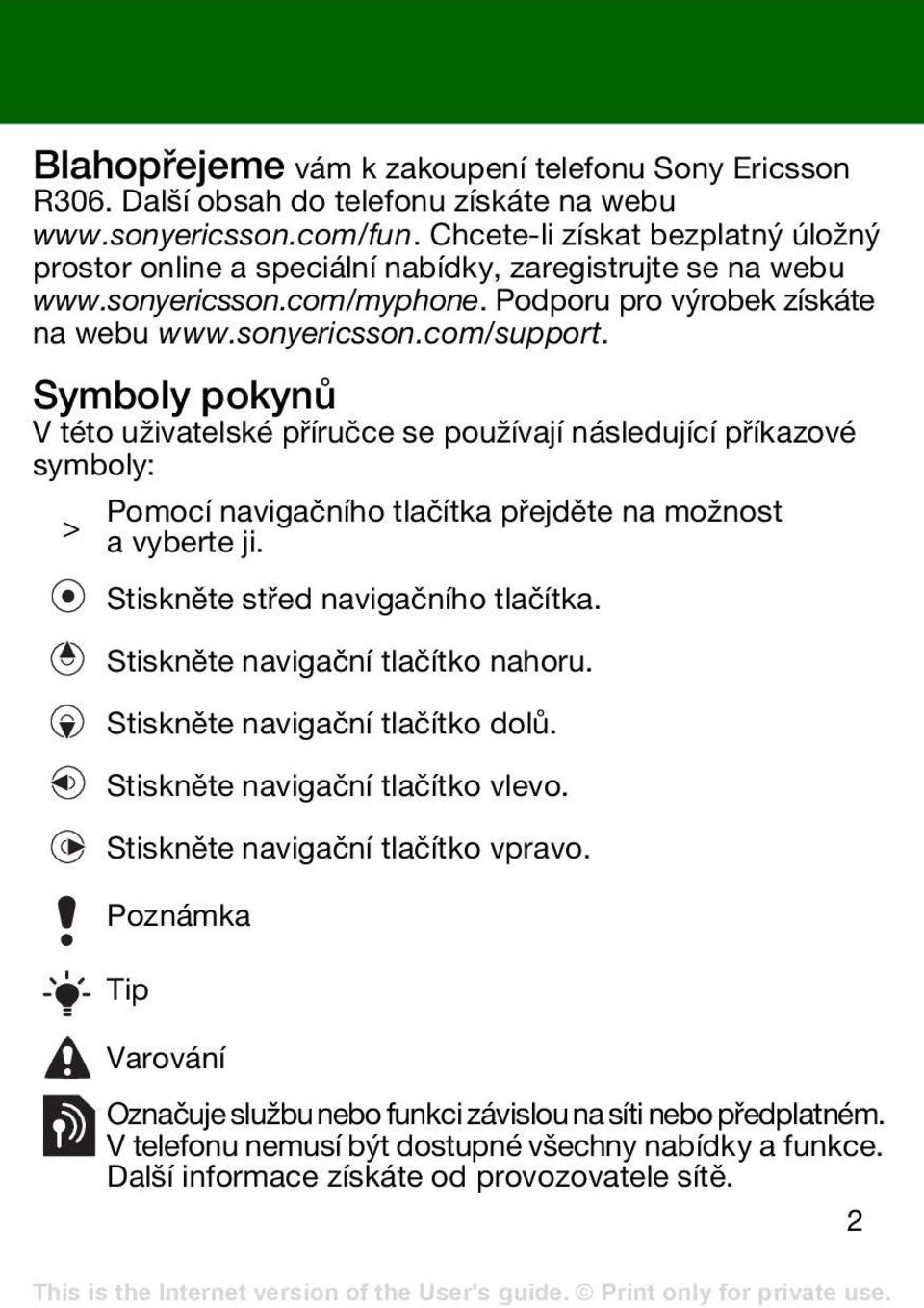 Symboly pokynů V této uživatelské příručce se používají následující příkazové symboly: > Pomocí navigačního tlačítka přejděte na možnost a vyberte ji. Stiskněte střed navigačního tlačítka.