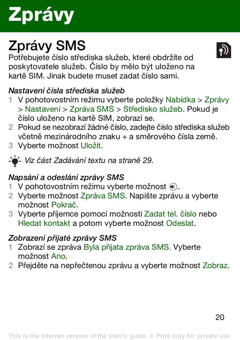 2 Pokud se nezobrazí žádné číslo, zadejte číslo střediska služeb včetně mezinárodního znaku + a směrového čísla země. 3 Vyberte možnost Uložit. Viz část Zadávání textu na straně 29.