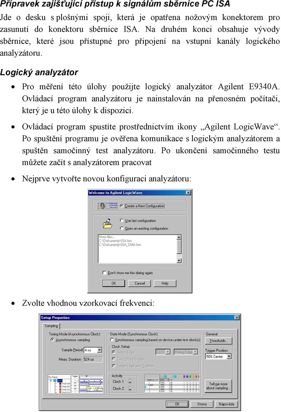 Logický analyzátor Pro měření této úlohy použijte logický analyzátor Agilent E9340A. Ovládací program analyzátoru je nainstalován na přenosném počítači, který je u této úlohy k dispozici.