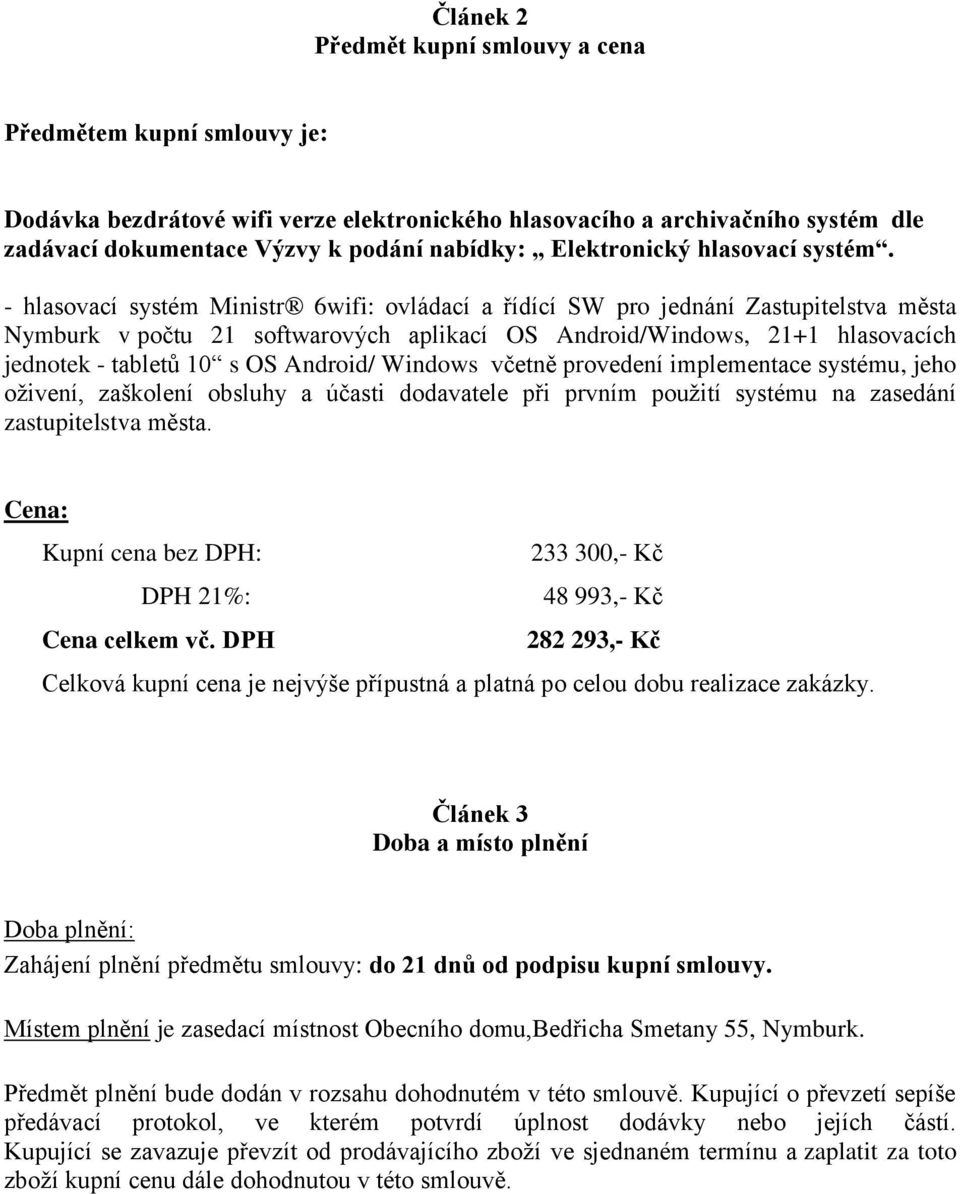 - hlasovací systém Ministr 6wifi: ovládací a řídící SW pro jednání Zastupitelstva města Nymburk v počtu 21 softwarových aplikací OS Android/Windows, 21+1 hlasovacích jednotek - tabletů 10 s OS