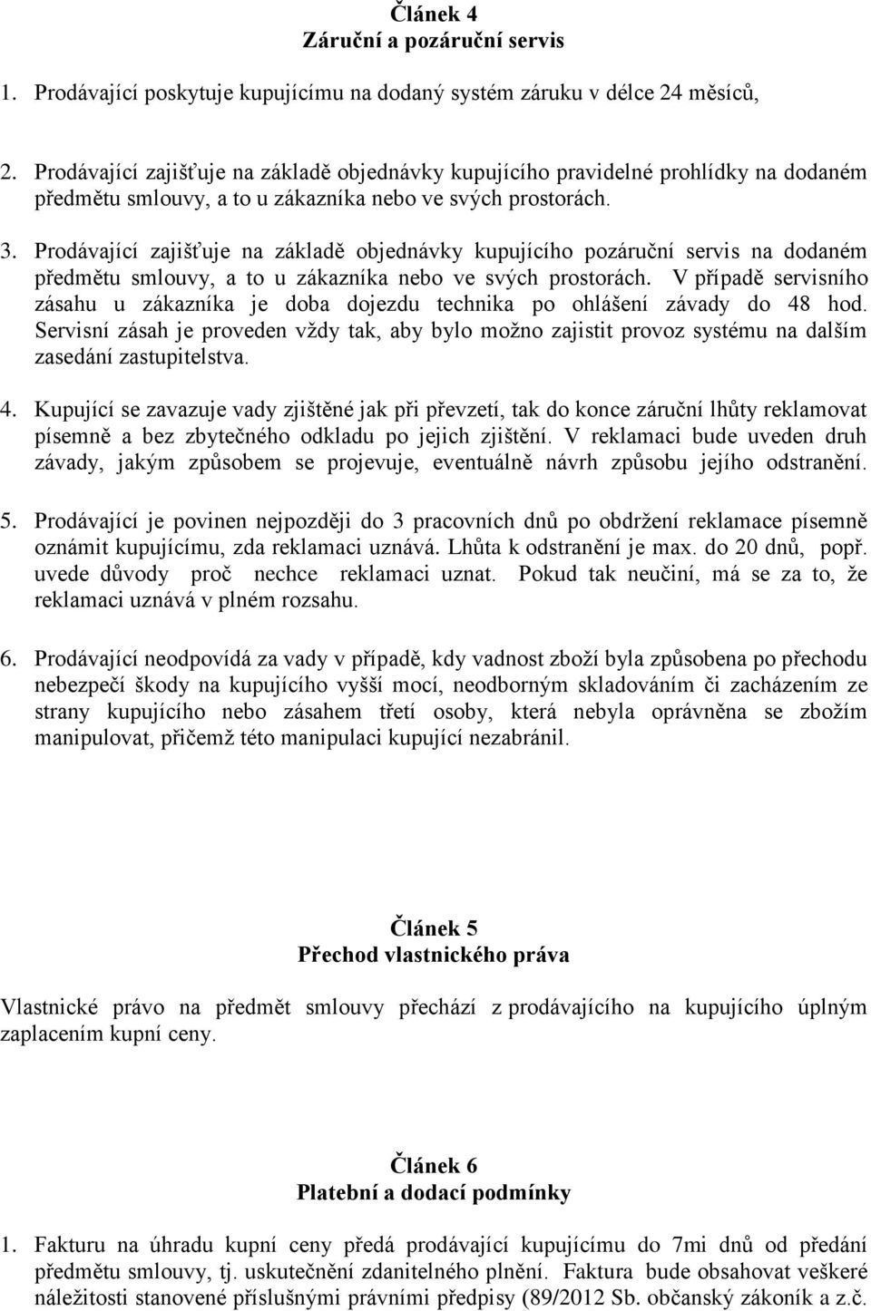 Prodávající zajišťuje na základě objednávky kupujícího pozáruční servis na dodaném předmětu smlouvy, a to u zákazníka nebo ve svých prostorách.