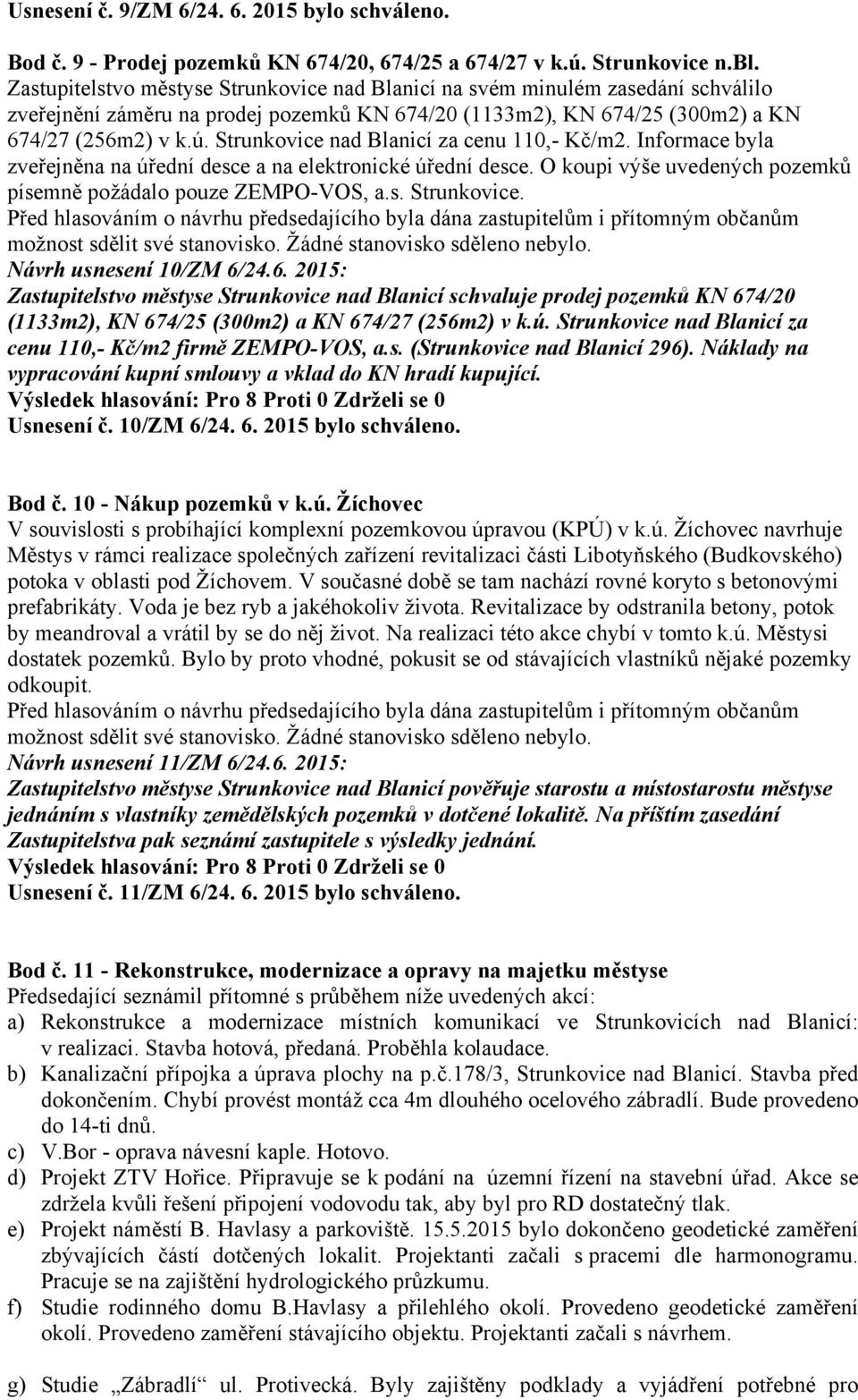 Strunkovice nad Blanicí za cenu 110,- Kč/m2. Informace byla zveřejněna na úřední desce a na elektronické úřední desce. O koupi výše uvedených pozemků písemně požádalo pouze ZEMPO-VOS, a.s. Strunkovice.