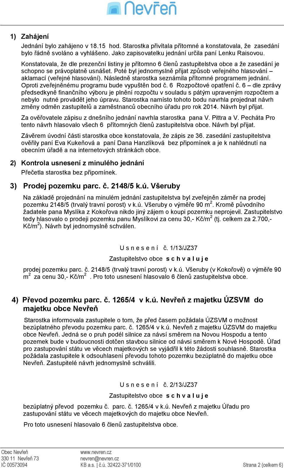 Poté byl jednomyslně přijat způsob veřejného hlasování aklamací (veřejné hlasování). Následně starostka seznámila přítomné programem jednání. Oproti zveřejněnému programu bude vypuštěn bod č.