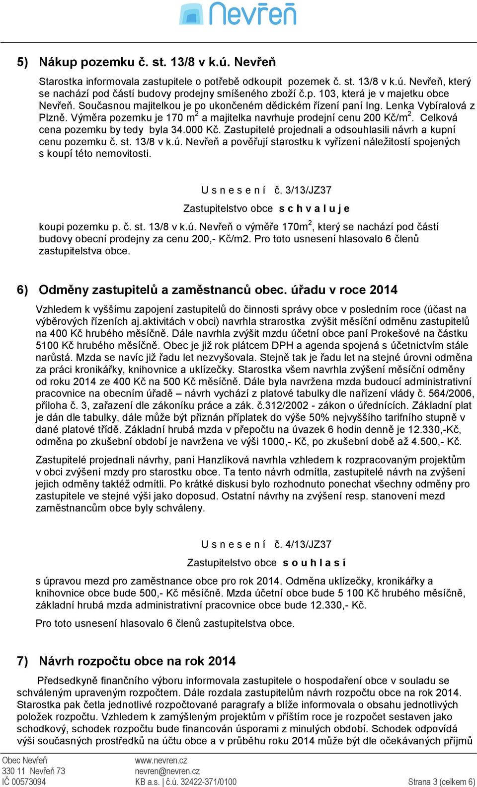 000 Kč. Zastupitelé projednali a odsouhlasili návrh a kupní cenu pozemku č. st. 13/8 v k.ú. Nevřeň a pověřují starostku k vyřízení náležitostí spojených s koupí této nemovitosti. U s n e s e n í č.