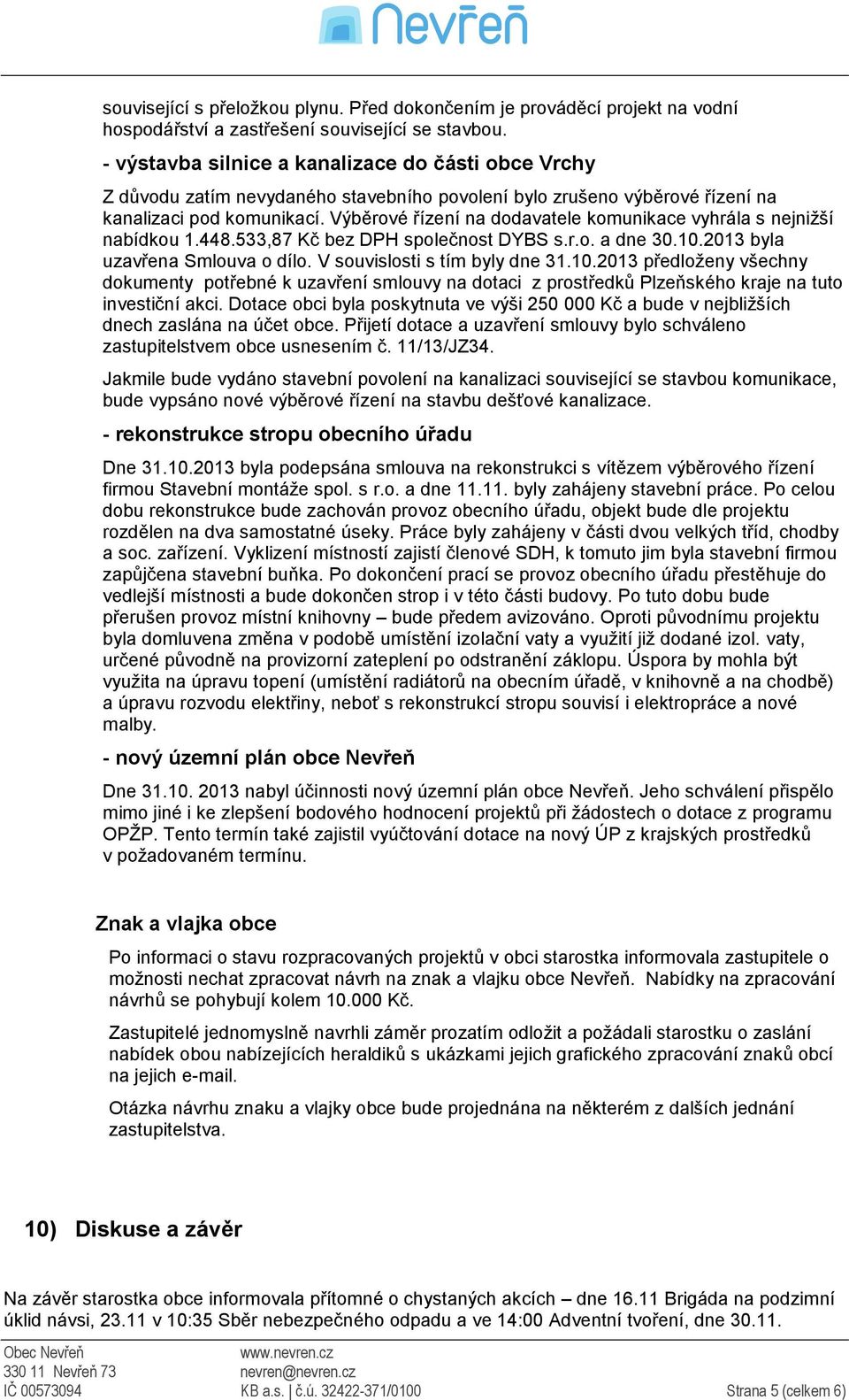 Výběrové řízení na dodavatele komunikace vyhrála s nejnižší nabídkou 1.448.533,87 Kč bez DPH společnost DYBS s.r.o. a dne 30.10.