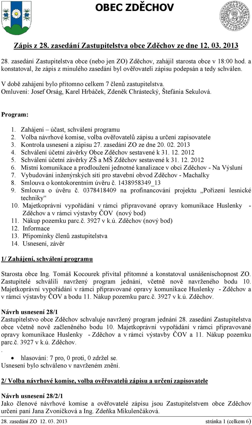 Omluveni: Josef Orság, Karel Hrbáček, Zdeněk Chrástecký, Štefánia Sekulová. Program: 1. Zahájení účast, schválení programu 2. Volba návrhové komise, volba ověřovatelů zápisu a určení zapisovatele 3.