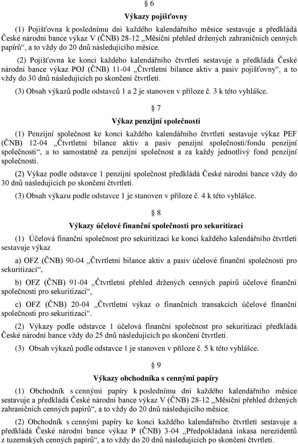 (2) Pojišťovna ke konci každého kalendářního čtvrtletí sestavuje a předkládá České národní bance výkaz POJ (ČNB) 11-04 Čtvrtletní bilance aktiv a pasiv pojišťovny, a to vždy do 30 dnů následujících