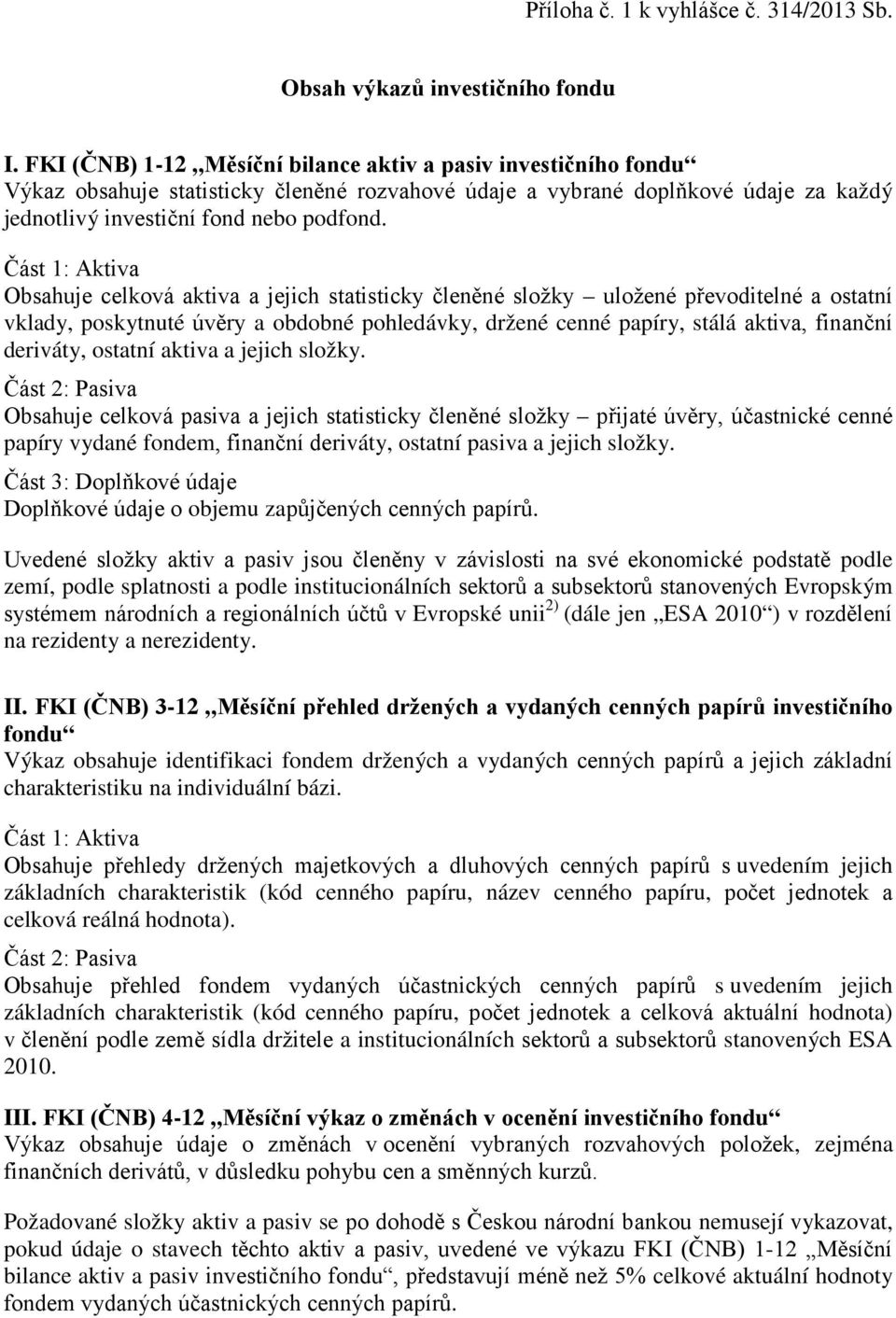 Část 1: Aktiva Obsahuje celková aktiva a jejich statisticky členěné složky uložené převoditelné a ostatní vklady, poskytnuté úvěry a obdobné pohledávky, držené cenné papíry, stálá aktiva, finanční