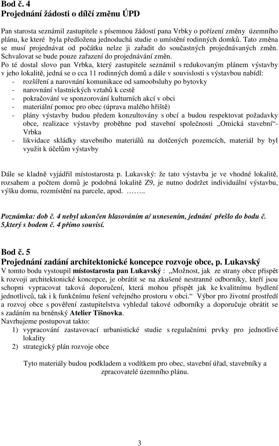 domků. Tato změna se musí projednávat od počátku nelze ji zařadit do součastných projednávaných změn. Schvalovat se bude pouze zařazení do projednávání změn.