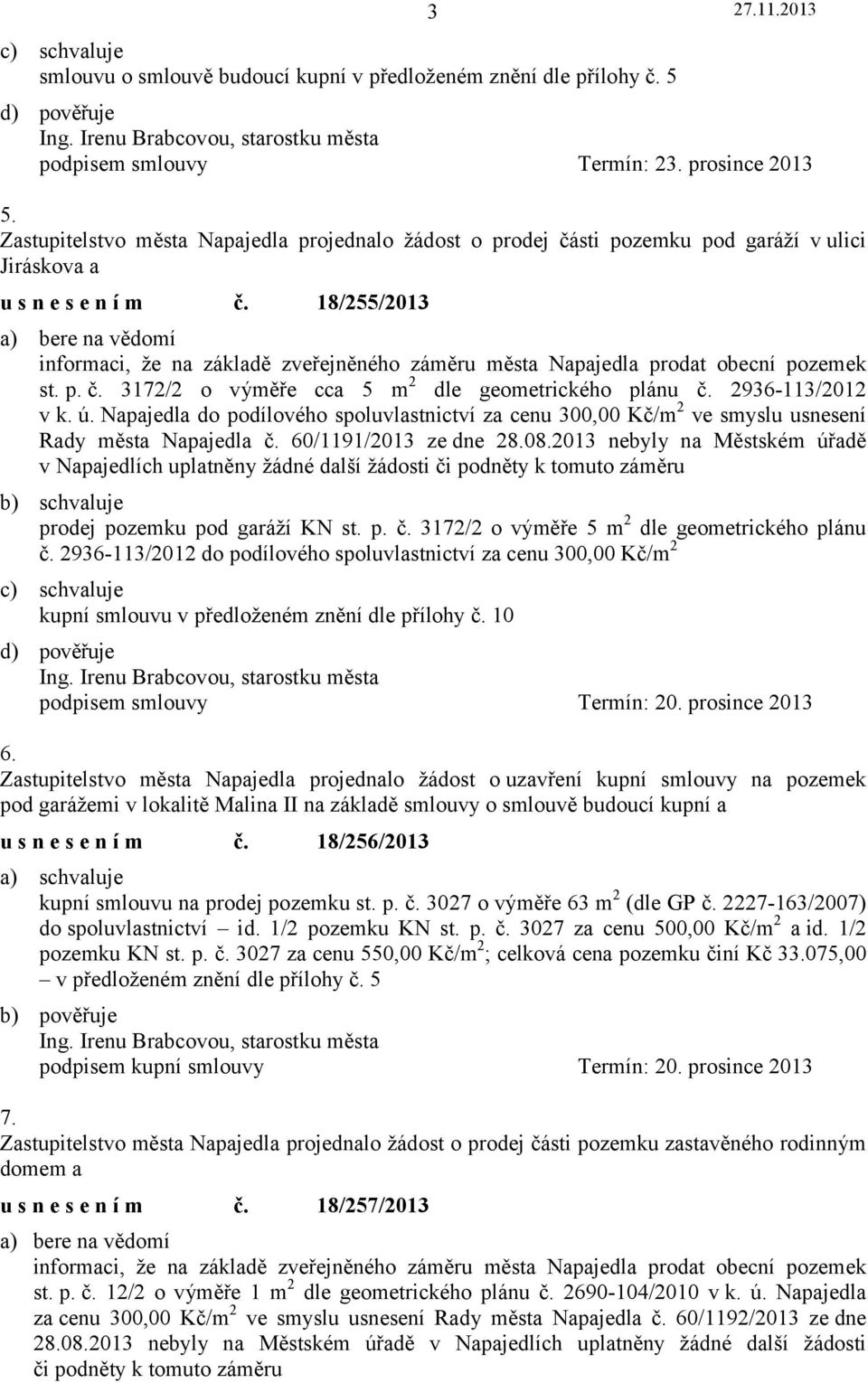 18/255/2013 informaci, že na základě zveřejněného záměru města Napajedla prodat obecní pozemek st. p. č. 3172/2 o výměře cca 5 m 2 dle geometrického plánu č. 2936-113/2012 v k. ú.