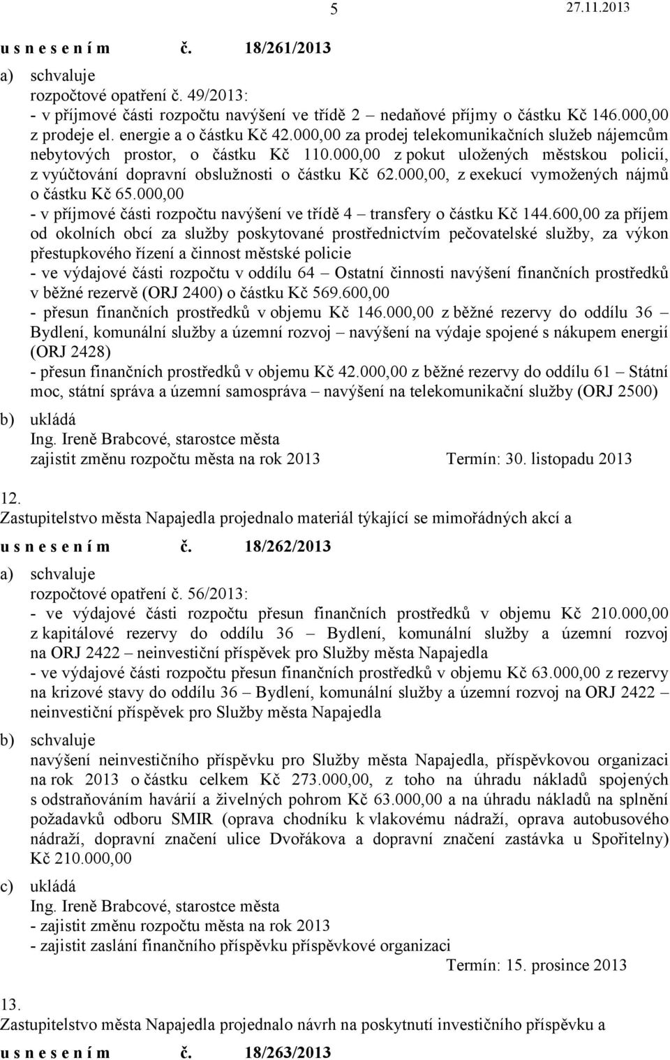 000,00, z exekucí vymožených nájmů o částku Kč 65.000,00 - v příjmové části rozpočtu navýšení ve třídě 4 transfery o částku Kč 144.