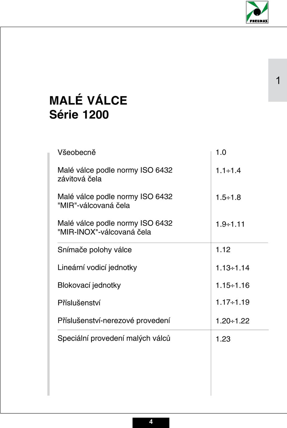 0 Všeobecně Těžká řada svorníkových válců podle normy CNOMO-CETOP-ISO 3 Malé válce Profilové podle válce normy podle normy ISO ISO 3 3-VDMA.