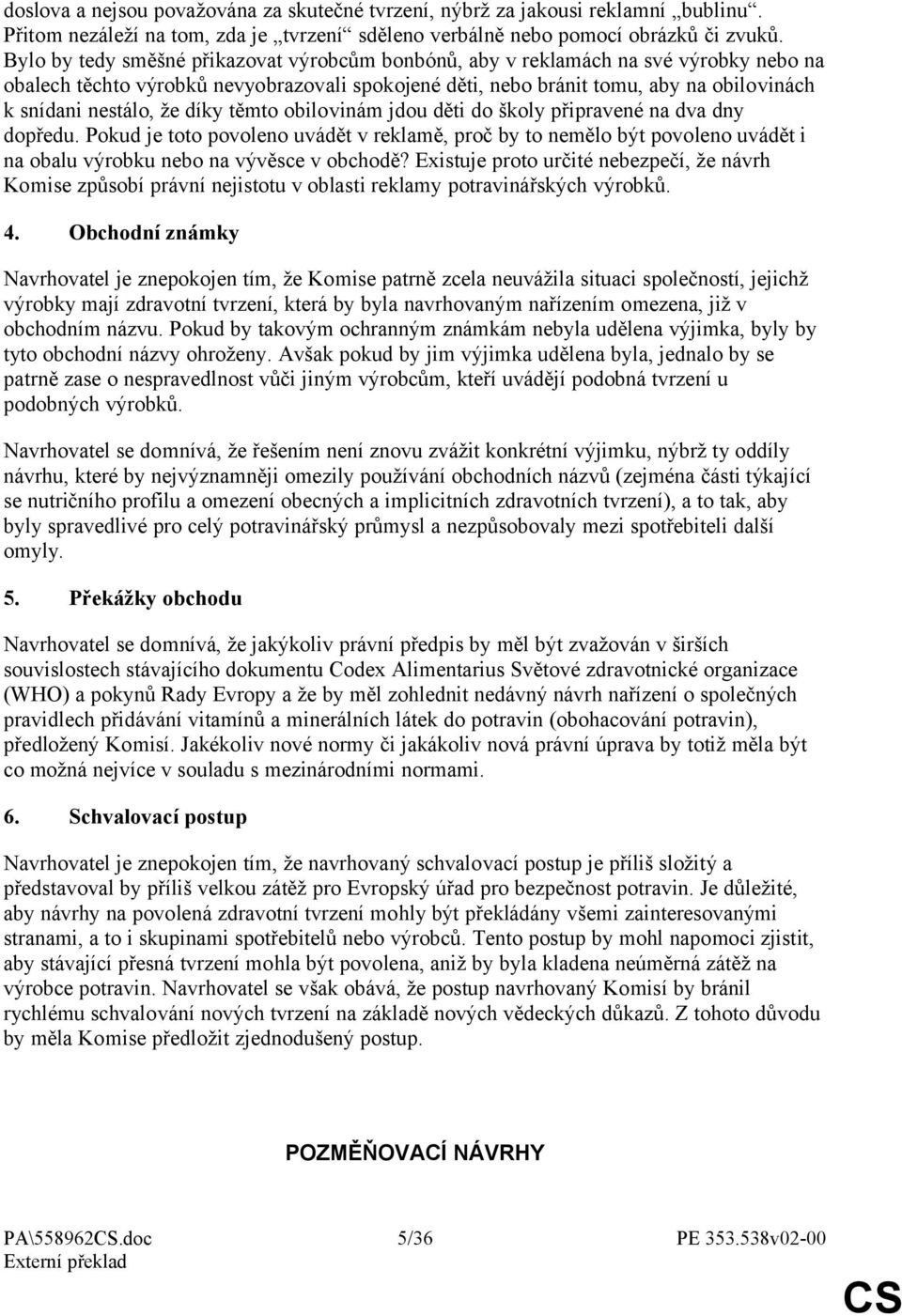 že díky těmto obilovinám jdou děti do školy připravené na dva dny dopředu. Pokud je toto povoleno uvádět v reklamě, proč by to nemělo být povoleno uvádět i na obalu výrobku nebo na vývěsce v obchodě?