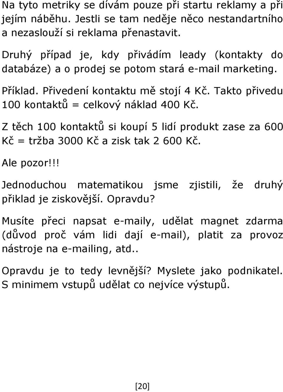 Takto přivedu 100 kontaktů = celkový náklad 400 Kč. Z těch 100 kontaktů si koupí 5 lidí produkt zase za 600 Kč = tržba 3000 Kč a zisk tak 2 600 Kč. Ale pozor!