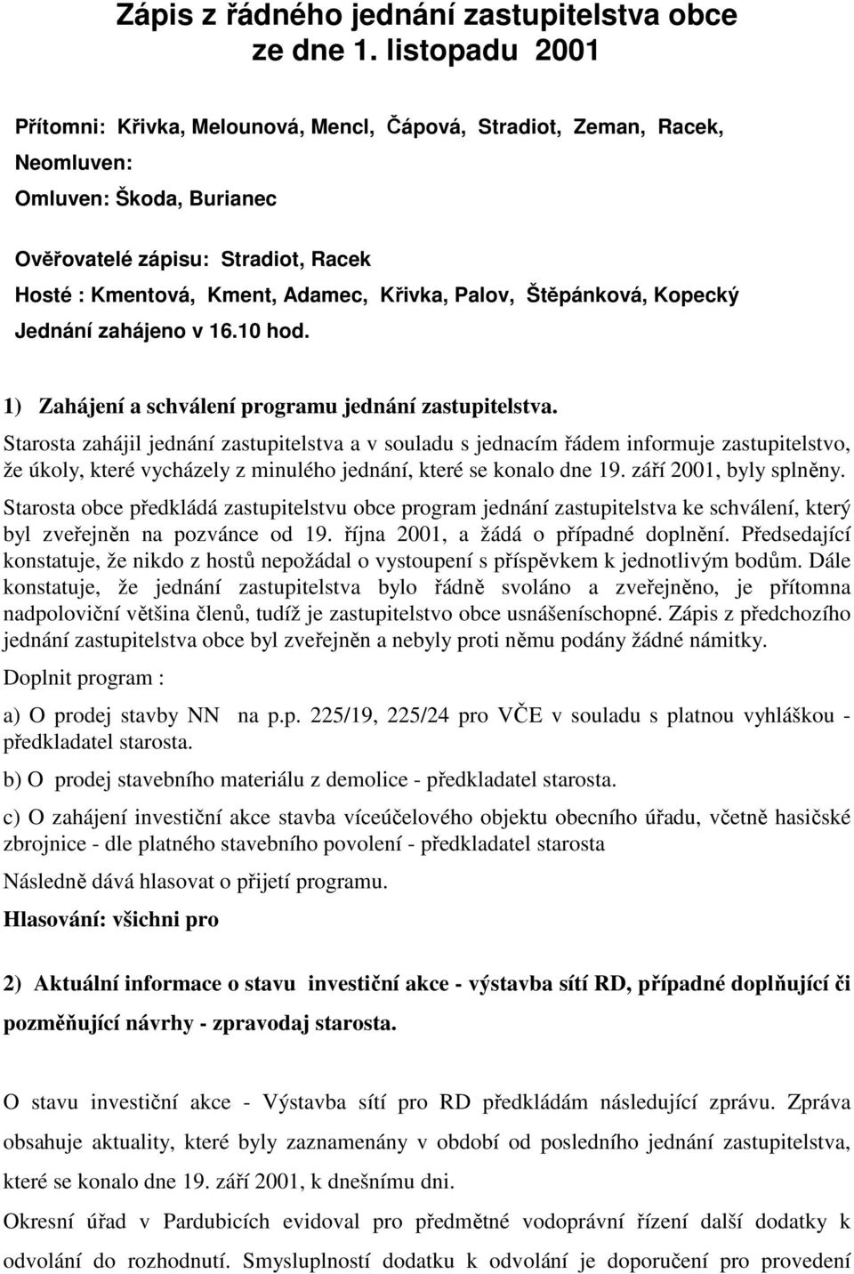 Palov, Štěpánková, Kopecký Jednání zahájeno v 16.10 hod. 1) Zahájení a schválení programu jednání zastupitelstva.