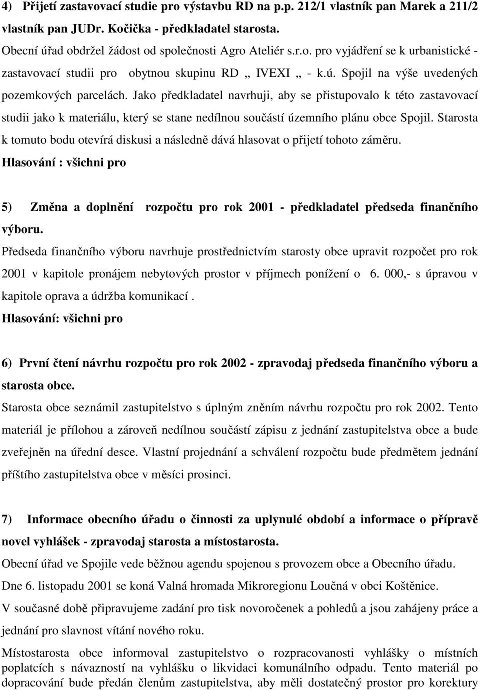 Jako předkladatel navrhuji, aby se přistupovalo k této zastavovací studii jako k materiálu, který se stane nedílnou součástí územního plánu obce Spojil.
