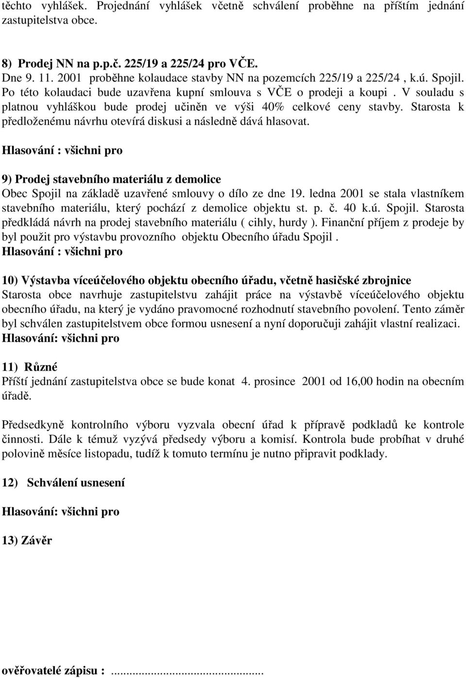 V souladu s platnou vyhláškou bude prodej učiněn ve výši 40% celkové ceny stavby. Starosta k předloženému návrhu otevírá diskusi a následně dává hlasovat.