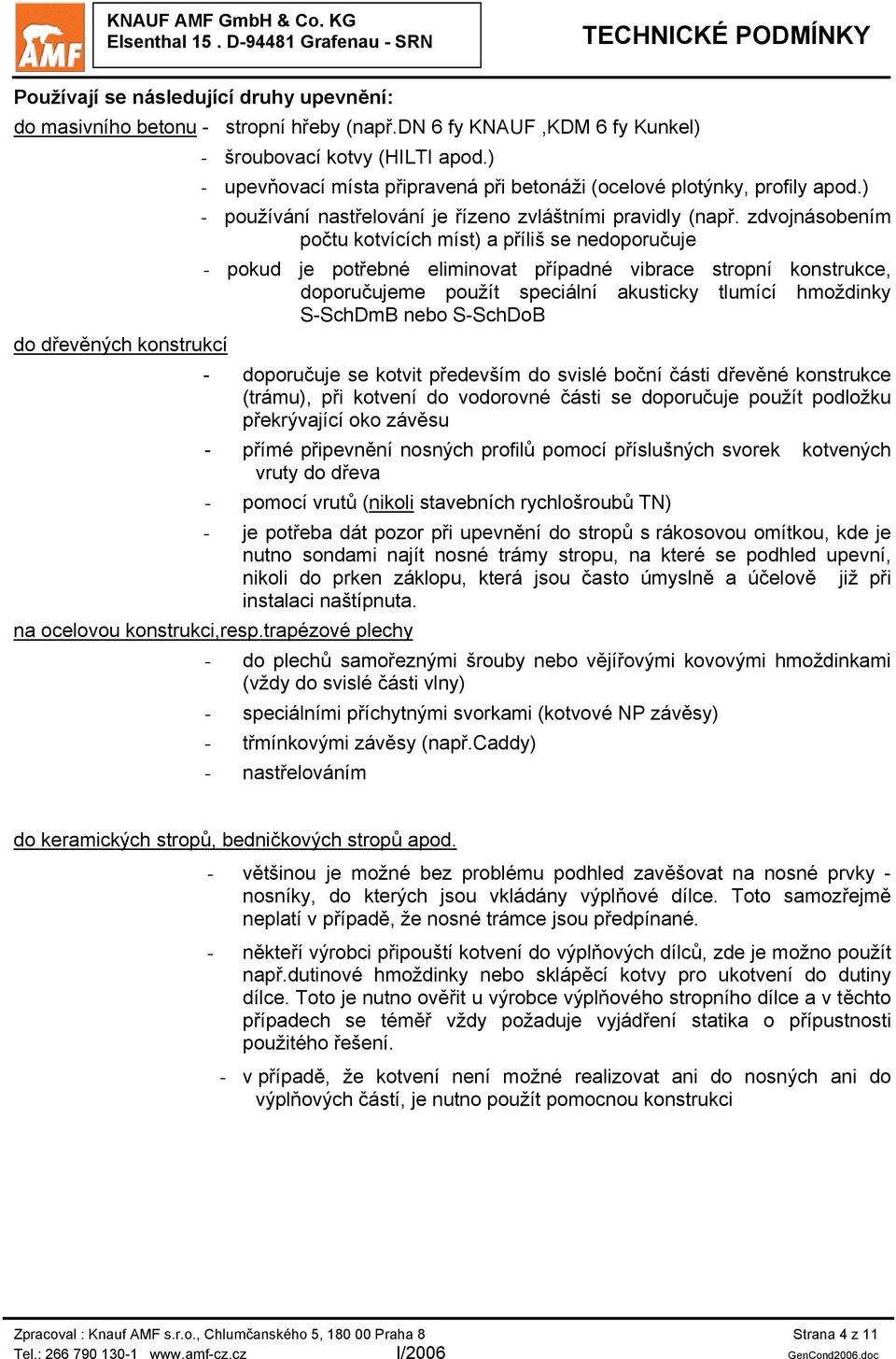 zdvojnásobením počtu kotvících míst) a příliš se nedoporučuje - pokud je potřebné eliminovat případné vibrace stropní konstrukce, doporučujeme použít speciální akusticky tlumící hmoždinky S-SchDmB