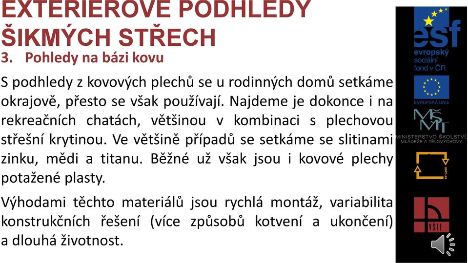 Najdeme je dokonce i na rekreačních chatách, většinou v kombinaci s plechovou střešní krytinou.