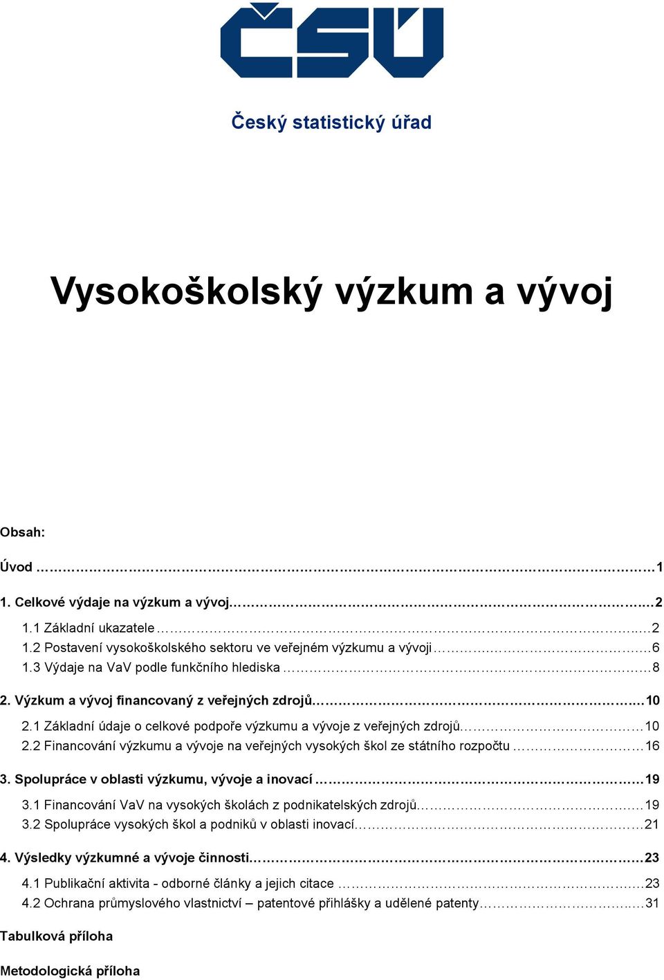 2 Financování výzkumu a vývoje na veřejných vysokých škol ze státního rozpočtu 16 3. Spolupráce v oblasti výzkumu, vývoje a inovací 19 3.1 Financování VaV na vysokých školách z podnikatelských zdrojů.