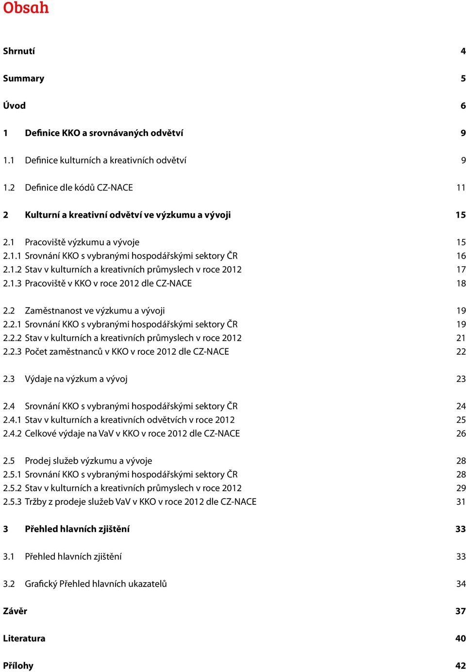 1.3 Pracoviště v KKO v roce 212 dle CZ-NACE 18 2.2 Zaměstnanost ve výzkumu a vývoji 19 2.2.1 Srovnání KKO s vybranými hospodářskými sektory ČR 19 2.2.2 Stav v kulturních a kreativních průmyslech v roce 212 21 2.