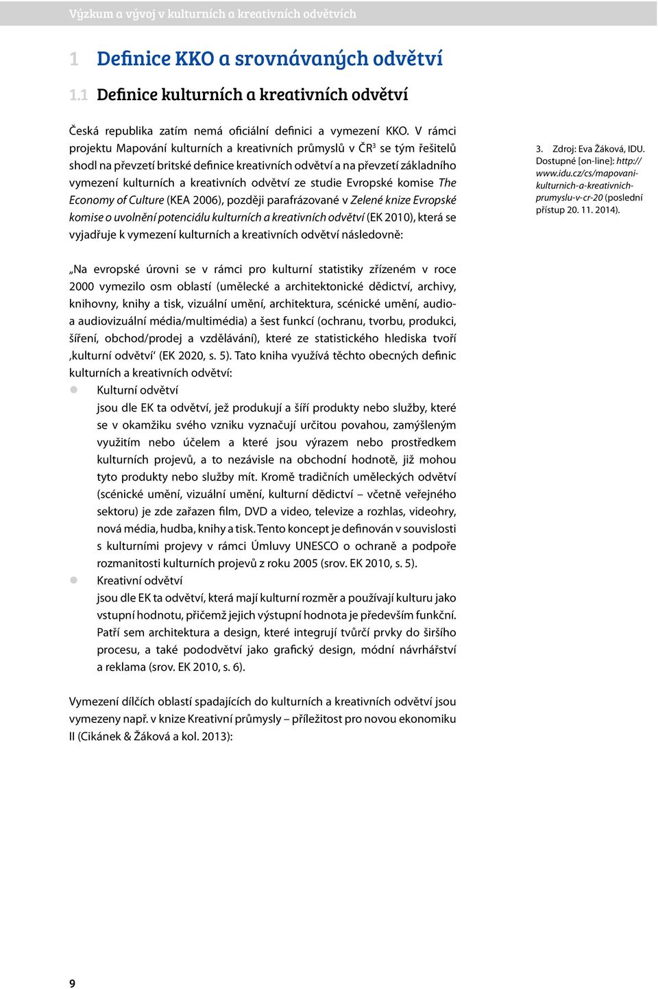 odvětví ze studie Evropské komise The Economy of Culture (KEA 26), později parafrázované v Zelené knize Evropské komise o uvolnění potenciálu kulturních a kreativních odvětví (EK 21), která se