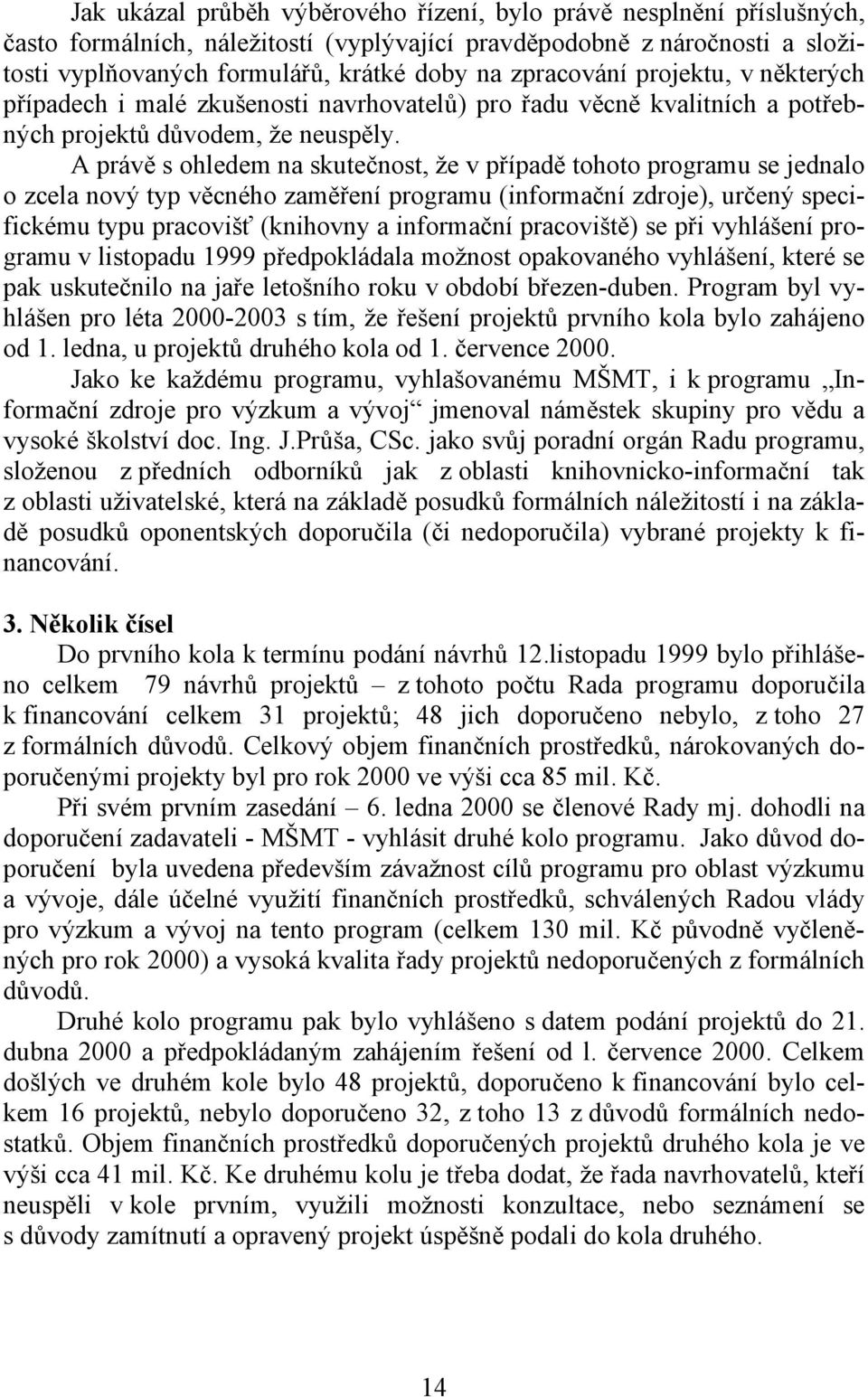 A právě s ohledem na skutečnost, že v případě tohoto programu se jednalo o zcela nový typ věcného zaměření programu (informační zdroje), určený specifickému typu pracovišť (knihovny a informační