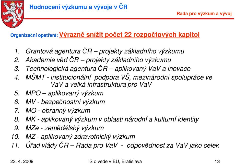 MŠMT - institucionální podpora VŠ, mezinárodní spolupráce ve VaV a velká infrastruktura pro VaV 5. MPO aplikovaný výzkum 6. MV - bezpečnostní výzkum 7.