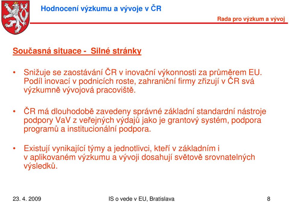 ČR má dlouhodobě zavedeny správné základní standardní nástroje podpory VaV z veřejných výdajů jako je grantový systém, podpora