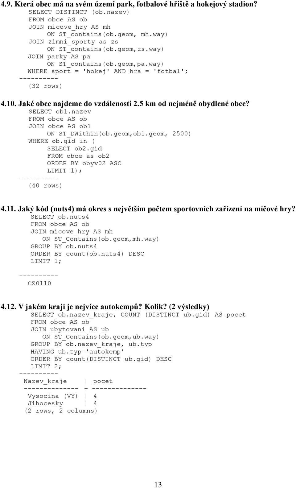 nazev JOIN obce AS ob1 ON ST_DWithin(ob.geom,ob1.geom, 2500) WHERE ob.gid in ( SELECT ob2.gid FROM obce as ob2 ORDER BY obyv02 ASC LIMIT 1); (40 rows) 4.11.